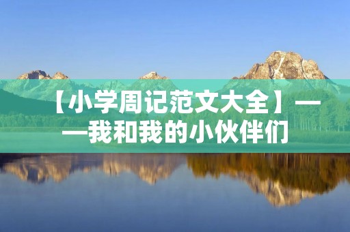 【小学周记范文大全】——我和我的小伙伴们 【小学周记范文大全】——我和我的小伙伴们