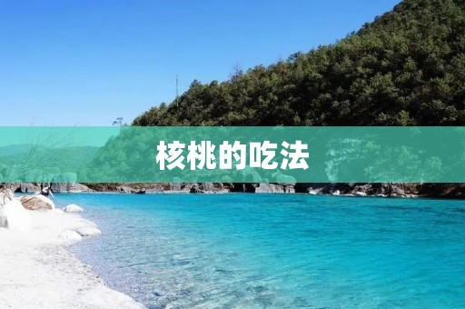 核桃的吃法:怎样吃才能充分享受它的营养价值? 核桃的吃法:怎样吃才能充分享受它的营养价值?