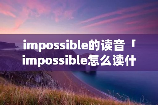 impossible的读音「impossible怎么读什么意思」