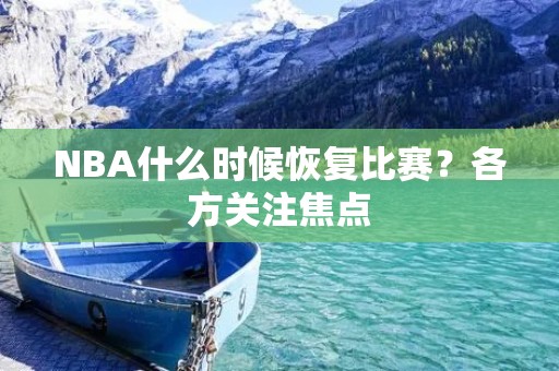 NBA什么时候恢复比赛?各方关注焦点 NBA什么时候恢复比赛?各方关注焦点