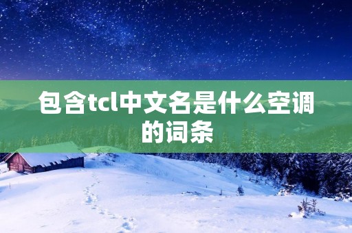包含tcl中文名是什么空调的词条