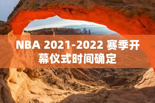 NBA 2021-2022 赛季开幕仪式时间确定 NBA 2021-2022 赛季开幕仪式时间确定