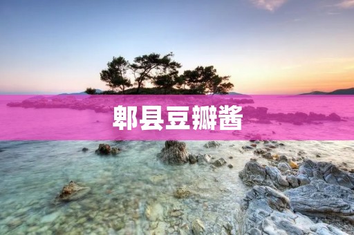 郫县豆瓣酱：四川的特色美食