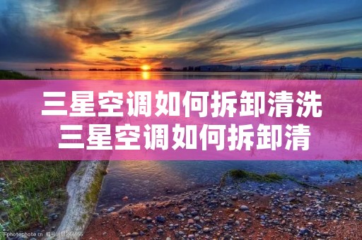 三星空调如何拆卸清洗 三星空调如何拆卸清洗视频教程 三星空调如何拆卸清洗 三星空调如何拆卸清洗视频教程