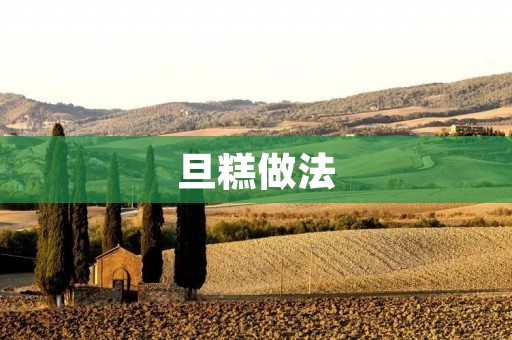 旦糕做法:传统手工制作方法详解 旦糕做法:传统手工制作方法详解