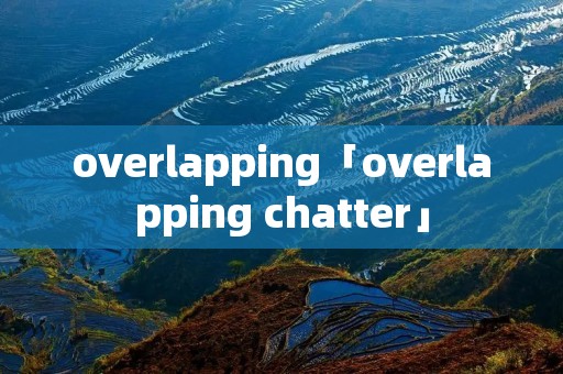 overlapping「overlapping chatter」