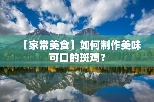 【家常美食】如何制作美味可口的斑鸡？