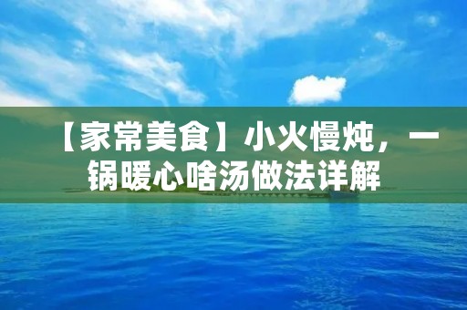 【家常美食】小火慢炖，一锅暖心啥汤做法详解