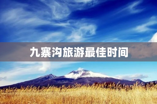 九寨沟旅游最佳时间:秋季赏美景 九寨沟旅游最佳时间:秋季赏美景
