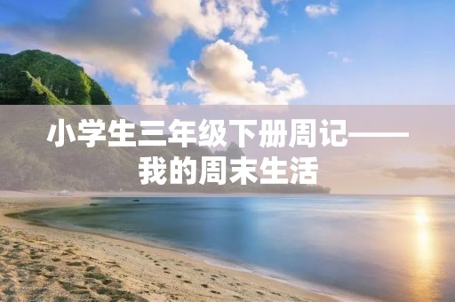 小学生三年级下册周记——我的周末生活 小学生三年级下册周记——我的周末生活