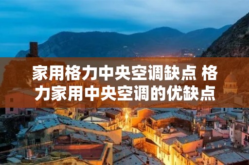 家用格力中央空调缺点 格力家用中央空调的优缺点