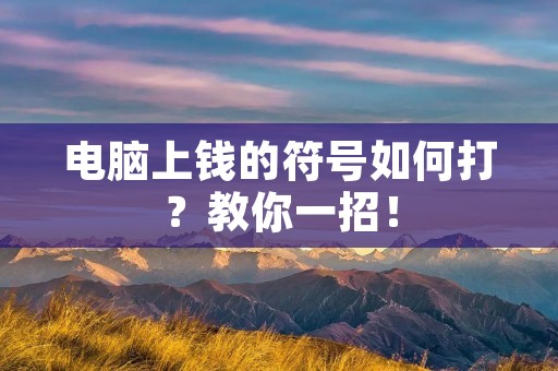 电脑上钱的符号如何打?教你一招! 电脑上钱的符号如何打?教你一招!