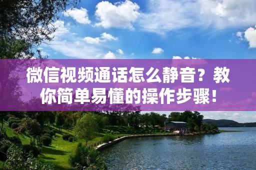 微信视频通话怎么静音？教你简单易懂的操作步骤！