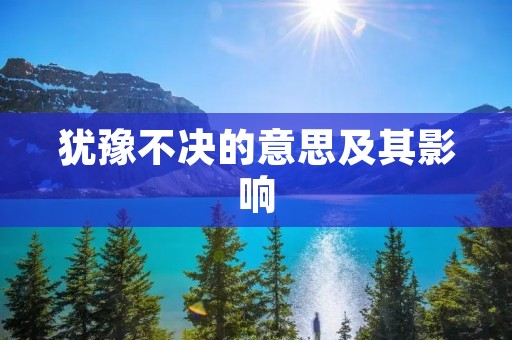 犹豫不决的意思及其影响