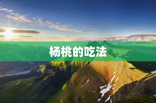 杨桃的吃法:丰富多样的口感享受 杨桃的吃法:丰富多样的口感享受