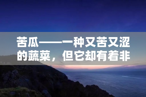 苦瓜——一种又苦又涩的蔬菜,但它却有着非常高的营养价值。苦瓜中含有丰富的维生素C、维生素B和矿物质等营养成分,能够促进新陈代谢、增强免疫力,还有助于降低血糖和血脂等。不过,苦瓜的苦味却让很多人望而却步。那么,如何才能让苦瓜变得好吃呢?下面就来介绍一些苦瓜的美食制作方法。 苦瓜——一种又苦又涩的蔬菜,但它却有着非常高的营养价值。苦瓜中含有丰富的维生素C、维生素B和矿物质等营养成分,能够促进新陈代谢、增强免疫力,还有助于降低血糖和血脂等。不过,苦瓜的苦味却让很多人望而却步。那么,如何才能让苦瓜变得好吃呢?下面就来介绍一些苦瓜的美食制作方法。