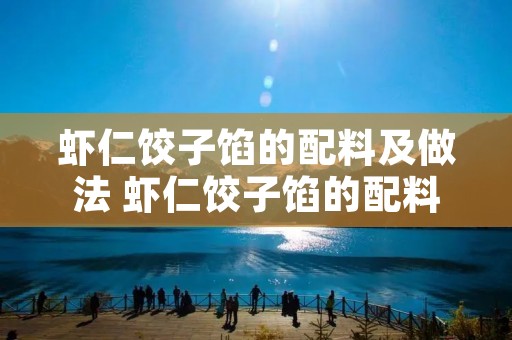 虾仁饺子馅的配料及做法 虾仁饺子馅的配料及做法视频教程 虾仁饺子馅的配料及做法 虾仁饺子馅的配料及做法视频教程