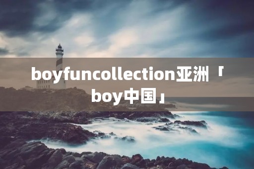 boyfuncollection亚洲「boy中国」