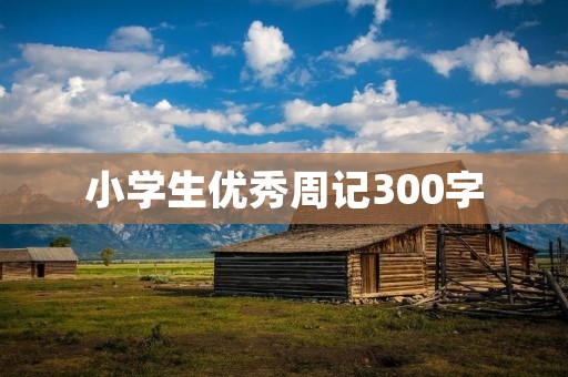 小学生优秀周记300字:我的暑假生活 小学生优秀周记300字:我的暑假生活