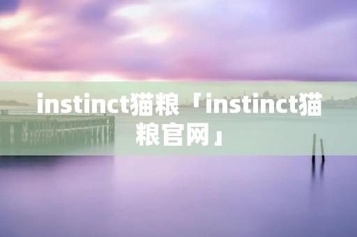 instinct猫粮「instinct猫粮官网」