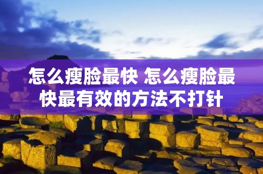 怎么瘦脸最快 怎么瘦脸最快最有效的方法不打针