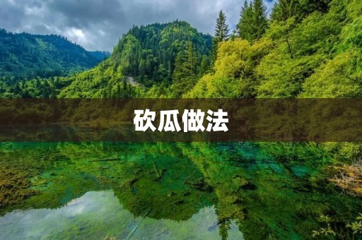 砍瓜做法:如何砍瓜才能又快又准? 砍瓜做法:如何砍瓜才能又快又准?