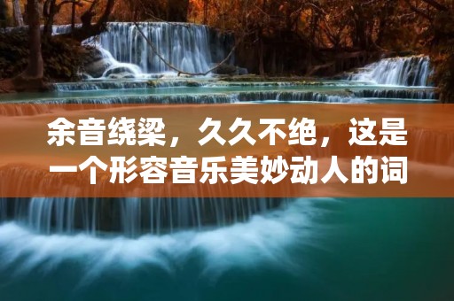 余音绕梁,久久不绝,这是一个形容音乐美妙动人的词语。它的意思是指音乐的旋律、节奏等在耳中回荡,久久不停,仿佛一直在耳畔萦绕,令人难以忘怀。这个词语最初出现在《世说新语》中,形容了音乐的美妙之处,如今成为了一个常用的词语,用来形容各种美好的事物。