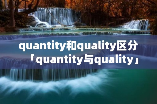 quantity和quality区分「quantity与quality」