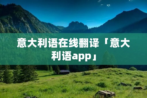 意大利语在线翻译「意大利语app」 意大利语在线翻译「意大利语app」