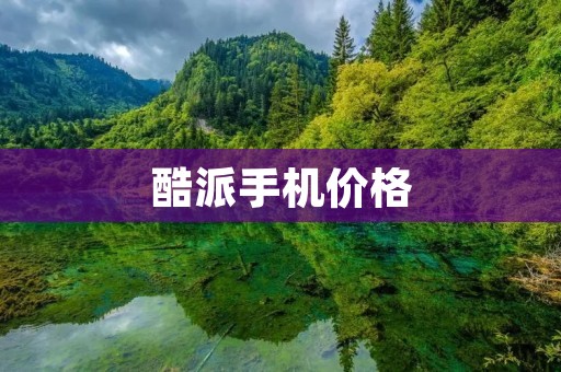 酷派手机价格：性价比高，值得入手
