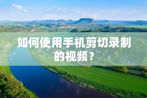 如何使用手机剪切录制的视频？
