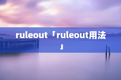 ruleout「ruleout用法」 ruleout「ruleout用法」