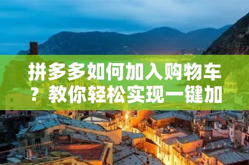 拼多多如何加入购物车？教你轻松实现一键加入