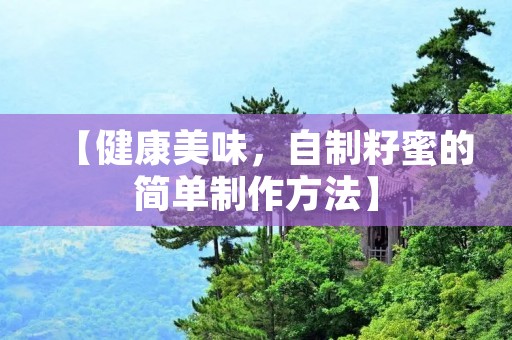 【健康美味,自制籽蜜的简单制作方法】 【健康美味,自制籽蜜的简单制作方法】