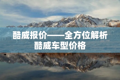 酷威报价——全方位解析酷威车型价格 酷威报价——全方位解析酷威车型价格