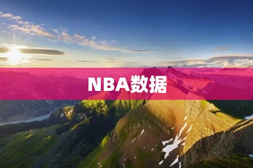 NBA数据：探究数据分析在现代篮球中的重要性