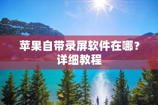 苹果自带录屏软件在哪？详细教程