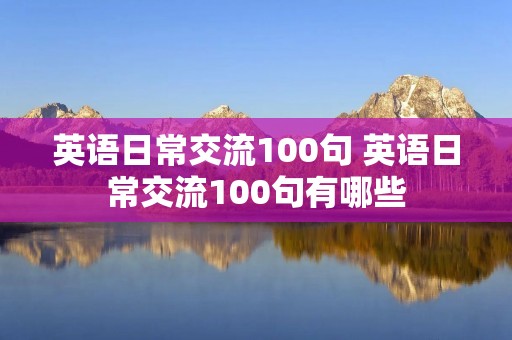 英语日常交流100句 英语日常交流100句有哪些
