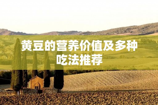 黄豆的营养价值及多种吃法推荐 黄豆的营养价值及多种吃法推荐