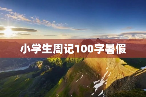 小学生周记100字暑假 小学生周记100字暑假