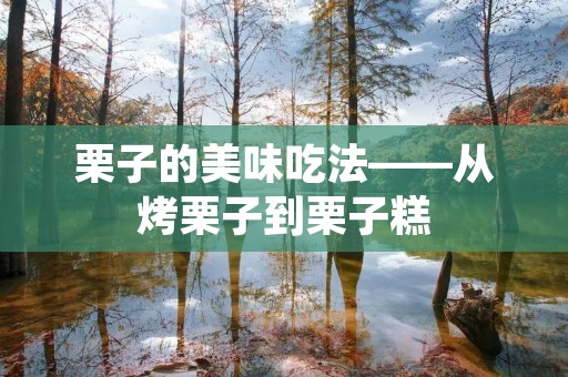栗子的美味吃法——从烤栗子到栗子糕 栗子的美味吃法——从烤栗子到栗子糕
