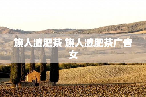 旗人减肥茶 旗人减肥茶广告女