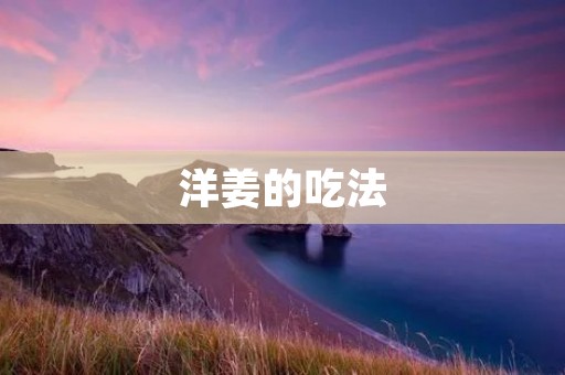 洋姜的吃法：如何正确食用洋姜？