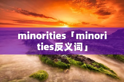 minorities「minorities反义词」