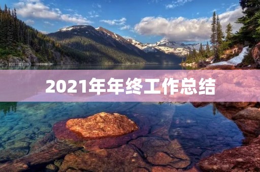 2021年年终工作总结:不断创新,迎接新挑战