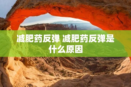 减肥药反弹 减肥药反弹是什么原因