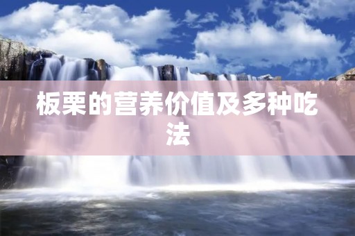 板栗的营养价值及多种吃法 板栗的营养价值及多种吃法