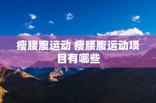 瘦腰腹运动 瘦腰腹运动项目有哪些