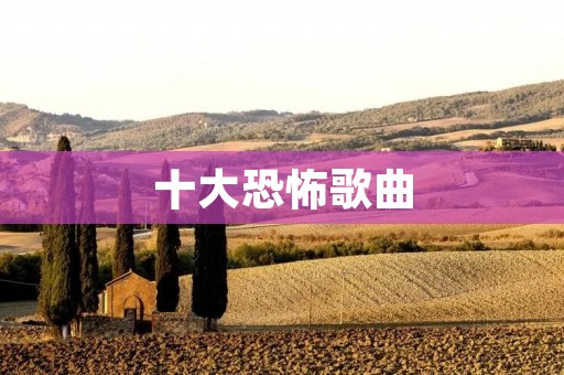 十大恐怖歌曲:让你从头到脚发冷的音乐 十大恐怖歌曲:让你从头到脚发冷的音乐