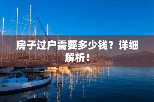 房子过户需要多少钱？详细解析！